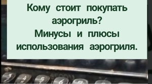 Плюсы и минусы использования аэрогриля. Кому стоит его покупать?